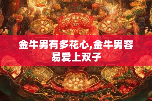 金牛男有多花心,金牛男容易爱上双子
