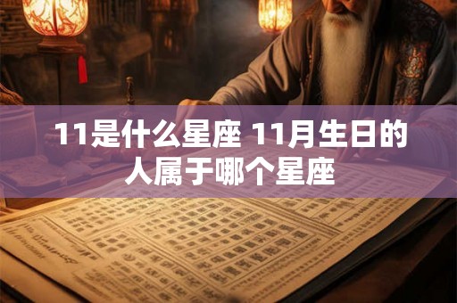 11是什么星座 11月生日的人属于哪个星座 11是什么星座 11月生日的人属于哪个星座