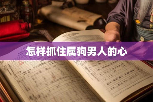 怎样抓住属狗男人的心
