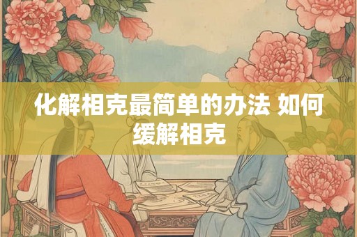 化解相克最简单的办法 如何缓解相克