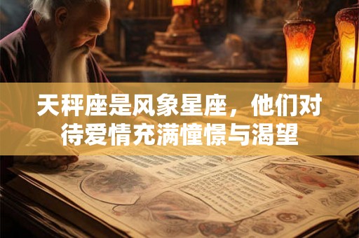 天秤座是风象星座，他们对待爱情充满憧憬与渴望