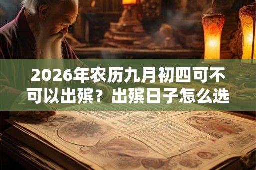 2026年农历九月初四可不可以出殡?出殡日子怎么选择? 2026年农历九月初四可不可以出殡?出殡日子怎么选择?