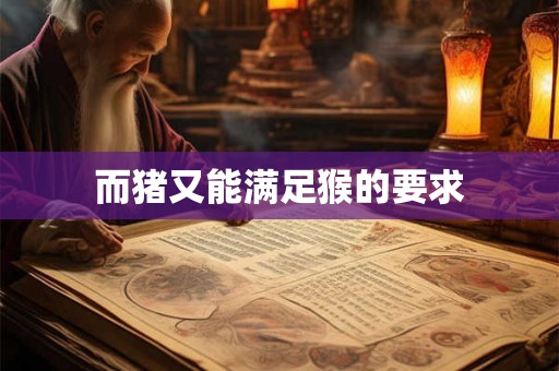 而猪又能满足猴的要求
