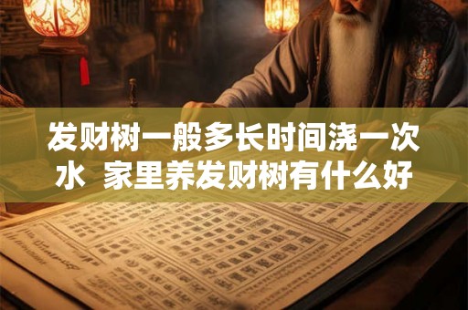 发财树一般多长时间浇一次水 家里养发财树有什么好处 发财树一般多长时间浇一次水 家里养发财树有什么好处