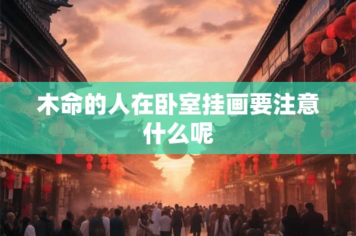 木命的人在卧室挂画要注意什么呢