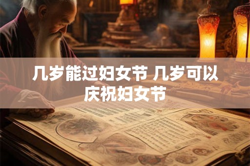 几岁能过妇女节 几岁可以庆祝妇女节