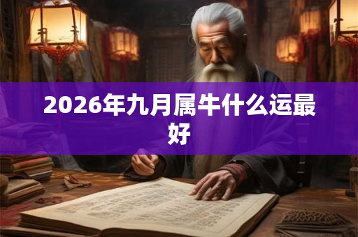 2026年九月属牛什么运最好 2026年九月属牛什么运最好