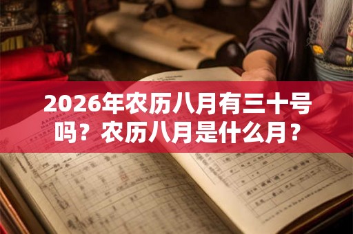 2026年农历八月有三十号吗？农历八月是什么月？