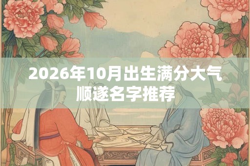 2026年10月出生满分大气顺遂名字推荐