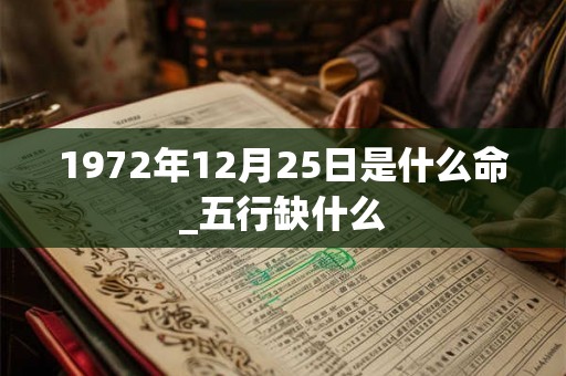 1972年12月25日是什么命_五行缺什么