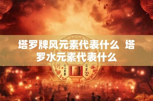 塔罗牌风元素代表什么  塔罗水元素代表什么