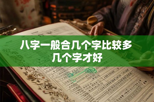 八字一般合几个字比较多 几个字才好