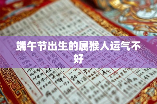 端午节出生的属猴人运气不好 端午节出生的属猴人运气不好