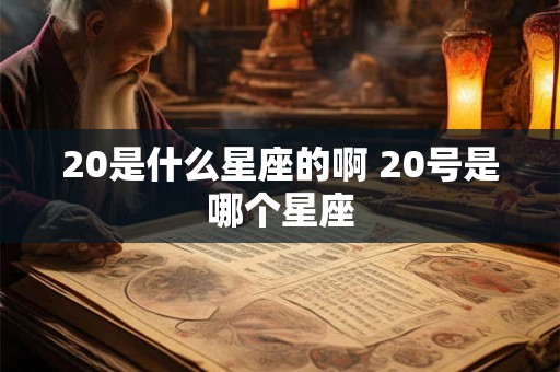 20是什么星座的啊 20号是哪个星座