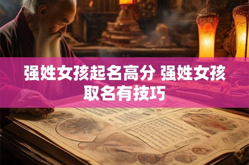 强姓女孩起名高分 强姓女孩取名有技巧 强姓女孩起名高分 强姓女孩取名有技巧