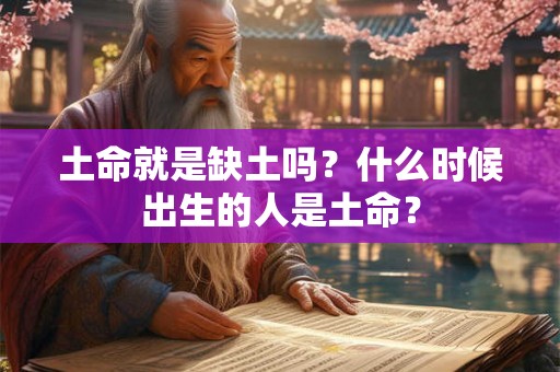 土命就是缺土吗？什么时候出生的人是土命？