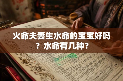 火命夫妻生水命的宝宝好吗？水命有几种？