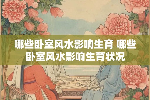 哪些卧室风水影响生育 哪些卧室风水影响生育状况