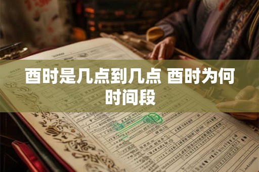 酉时是几点到几点 酉时为何时间段