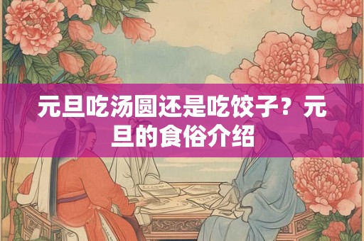 元旦吃汤圆还是吃饺子?元旦的食俗介绍 元旦吃汤圆还是吃饺子?元旦的食俗介绍