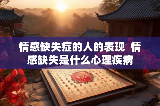 情感缺失症的人的表现  情感缺失是什么心理疾病