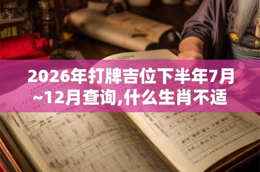 2026年打牌吉位下半年7月~12月查询,什么生肖不适合打牌