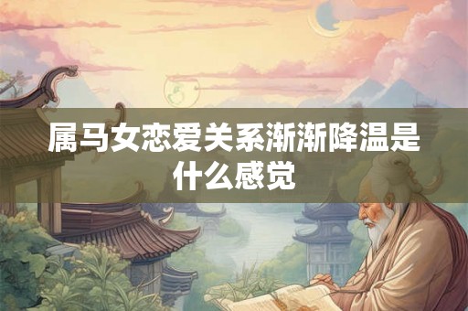 属马女恋爱关系渐渐降温是什么感觉