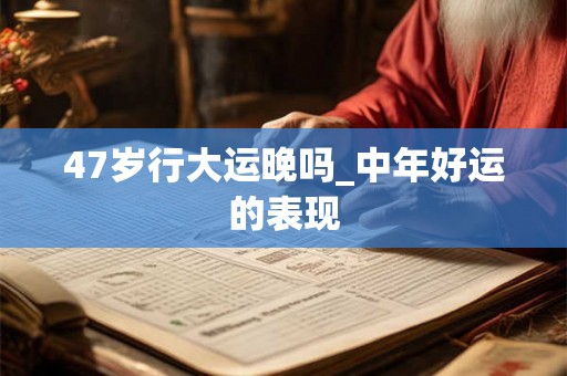 47岁行大运晚吗_中年好运的表现