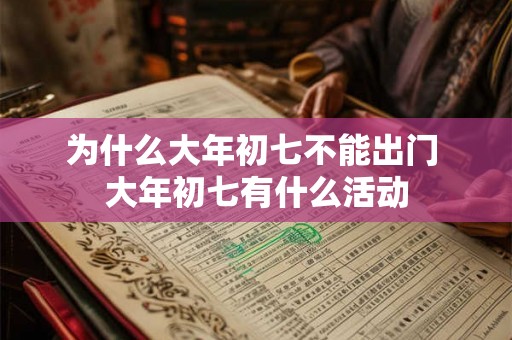 为什么大年初七不能出门 大年初七有什么活动 为什么大年初七不能出门 大年初七有什么活动