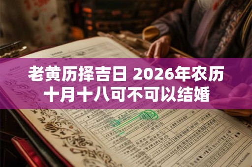 老黄历择吉日 2026年农历十月十八可不可以结婚