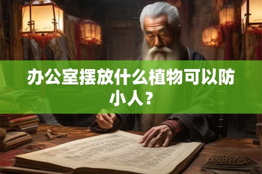 办公室摆放什么植物可以防小人？