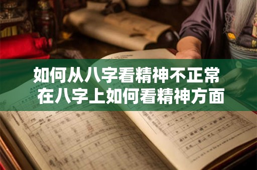 如何从八字看精神不正常  在八字上如何看精神方面