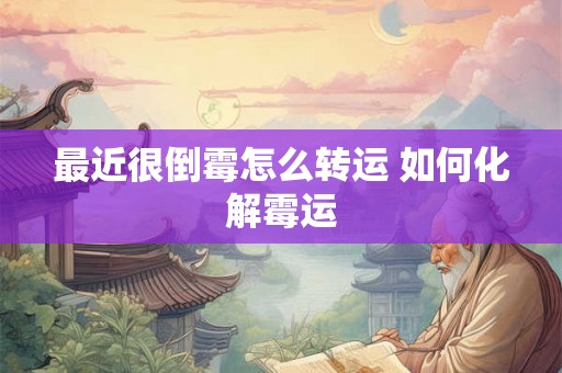 最近很倒霉怎么转运 如何化解霉运