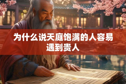 为什么说天庭饱满的人容易遇到贵人