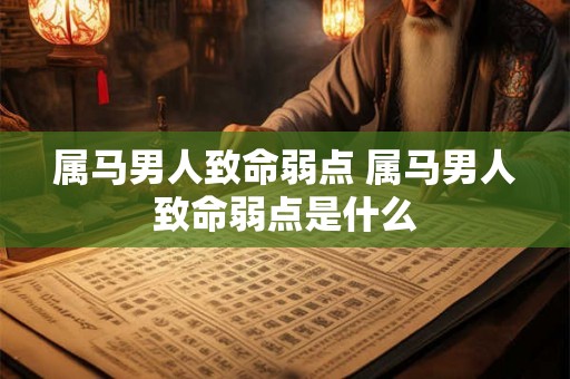 属马男人致命弱点 属马男人致命弱点是什么