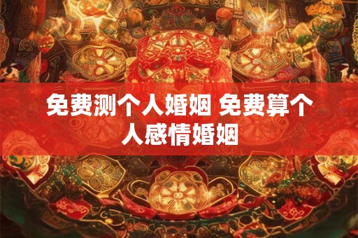免费测个人婚姻 免费算个人感情婚姻 免费测个人婚姻 免费算个人感情婚姻