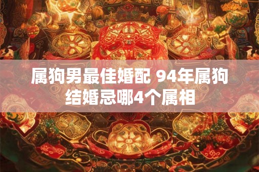 属狗男最佳婚配 94年属狗结婚忌哪4个属相
