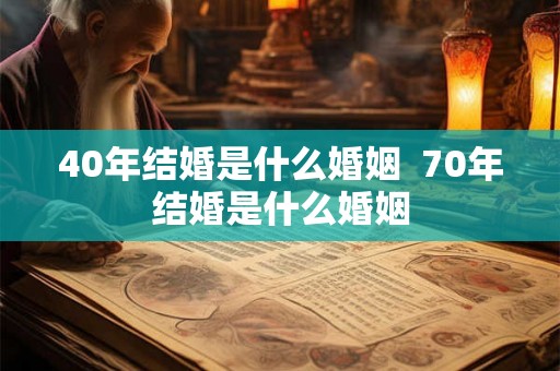 40年结婚是什么婚姻  70年结婚是什么婚姻