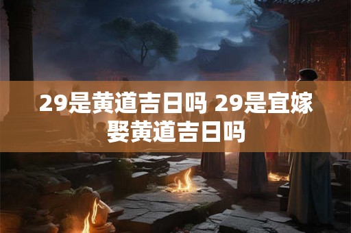 29是黄道吉日吗 29是宜嫁娶黄道吉日吗