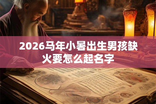 2026马年小暑出生男孩缺火要怎么起名字
