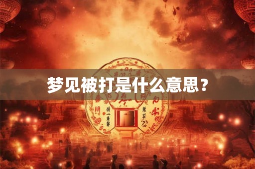 梦见被打是什么意思? 梦见被打是什么意思?