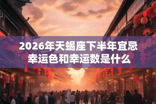 2026年天蝎座下半年宜忌 幸运色和幸运数是什么