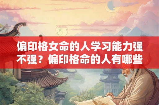 偏印格女命的人学习能力强不强？偏印格命的人有哪些缺点？