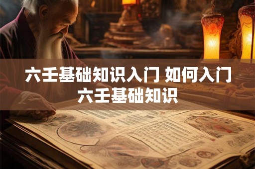 六壬基础知识入门 如何入门六壬基础知识