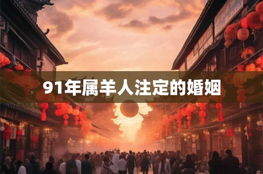 91年属羊人注定的婚姻