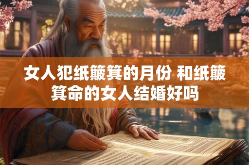 女人犯纸簸箕的月份 和纸簸箕命的女人结婚好吗