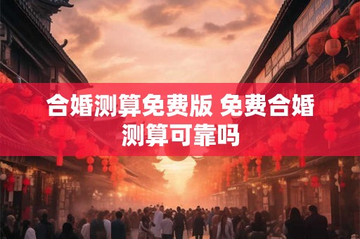 合婚测算免费版 免费合婚测算可靠吗