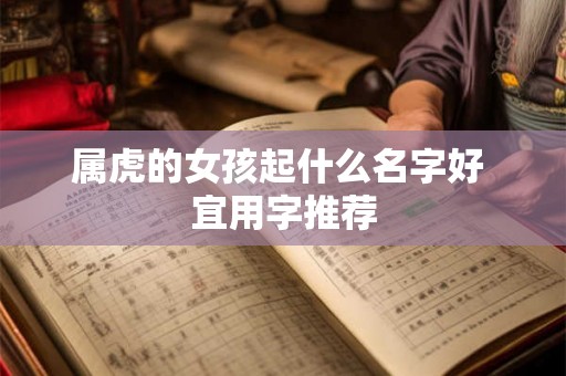 属虎的女孩起什么名字好 宜用字推荐