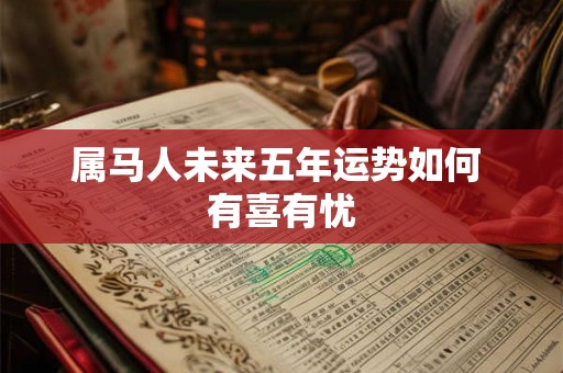 属马人未来五年运势如何 有喜有忧