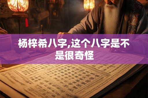 杨梓希八字,这个八字是不是很奇怪